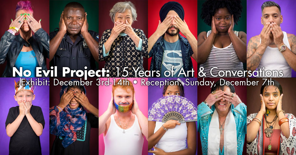 No Evil Project: 15 Years of Art & Conversations, Exhibit: December 3rd-14th • Reception: Sunday, December 7th